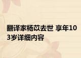 翻譯家楊苡去世 享年103歲詳細(xì)內(nèi)容