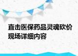 直擊醫(yī)保藥品靈魂砍價(jià)現(xiàn)場詳細(xì)內(nèi)容