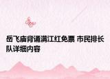 岳飛廟背誦滿(mǎn)江紅免票 市民排長(zhǎng)隊(duì)詳細(xì)內(nèi)容