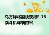 烏方稱將很快獲得F-16戰(zhàn)斗機(jī)詳細(xì)內(nèi)容