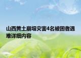 山西黃土崩塌災(zāi)害4名被困者遇難詳細(xì)內(nèi)容