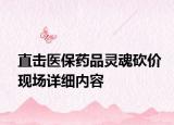 直擊醫(yī)保藥品靈魂砍價現(xiàn)場詳細(xì)內(nèi)容