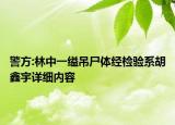 警方:林中一縊吊尸體經(jīng)檢驗(yàn)系胡鑫宇詳細(xì)內(nèi)容