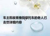 車主稱故意推倒摩托車的老人已去世詳細(xì)內(nèi)容