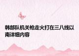 韓部隊機關(guān)槍走火打在三八線以南詳細內(nèi)容
