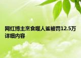 網(wǎng)紅博主烹食噬人鯊被罰12.5萬詳細內(nèi)容