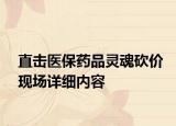 直擊醫(yī)保藥品靈魂砍價現(xiàn)場詳細(xì)內(nèi)容