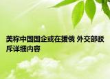 美稱中國國企或在援俄 外交部駁斥詳細(xì)內(nèi)容