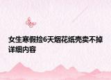 女生寒假撿6天煙花紙殼賣(mài)不掉詳細(xì)內(nèi)容