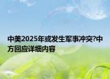 中美2025年或發(fā)生軍事沖突?中方回應(yīng)詳細(xì)內(nèi)容