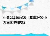 中美2025年或發(fā)生軍事沖突?中方回應(yīng)詳細(xì)內(nèi)容