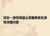 河北一滑雪場(chǎng)禁止游客教親友滑雪詳細(xì)內(nèi)容