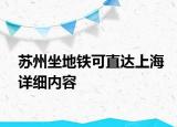 蘇州坐地鐵可直達(dá)上海詳細(xì)內(nèi)容
