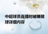 中超球員直播時(shí)被曝賭球詳細(xì)內(nèi)容