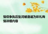 情侶爭(zhēng)執(zhí)后墜河被造謠為彩禮殉情詳細(xì)內(nèi)容