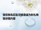 情侶爭執(zhí)后墜河被造謠為彩禮殉情詳細(xì)內(nèi)容