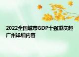 2022全國(guó)城市GDP十強(qiáng)重慶超廣州詳細(xì)內(nèi)容