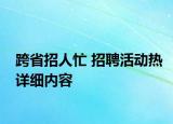 跨省招人忙 招聘活動熱詳細內(nèi)容