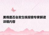 美俄是否會發(fā)生核摩擦專家解讀詳細(xì)內(nèi)容