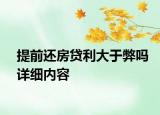 提前還房貸利大于弊嗎詳細內(nèi)容