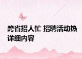 跨省招人忙 招聘活動熱詳細(xì)內(nèi)容