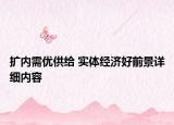 擴內(nèi)需優(yōu)供給 實體經(jīng)濟好前景詳細(xì)內(nèi)容