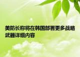 美防長稱將在韓國部署更多戰(zhàn)略武器詳細內(nèi)容