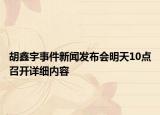 胡鑫宇事件新聞發(fā)布會明天10點召開詳細(xì)內(nèi)容