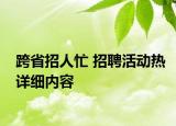 跨省招人忙 招聘活動(dòng)熱詳細(xì)內(nèi)容