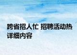 跨省招人忙 招聘活動熱詳細內(nèi)容