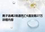 男子連喝2場酒死亡6酒友賠27萬詳細(xì)內(nèi)容