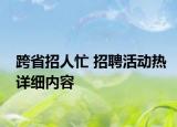 跨省招人忙 招聘活動(dòng)熱詳細(xì)內(nèi)容