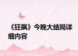 《狂飆》今晚大結(jié)局詳細(xì)內(nèi)容