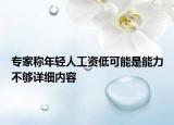 專(zhuān)家稱(chēng)年輕人工資低可能是能力不夠詳細(xì)內(nèi)容
