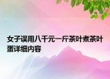 女子誤用八千元一斤茶葉煮茶葉蛋詳細(xì)內(nèi)容