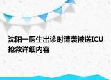沈陽(yáng)一醫(yī)生出診時(shí)遭襲被送ICU搶救詳細(xì)內(nèi)容