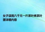 女子誤用八千元一斤茶葉煮茶葉蛋詳細(xì)內(nèi)容