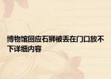 博物館回應(yīng)石獅被丟在門(mén)口放不下詳細(xì)內(nèi)容