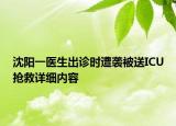 沈陽(yáng)一醫(yī)生出診時(shí)遭襲被送ICU搶救詳細(xì)內(nèi)容