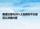 美提議用烏20%土地?fù)Q和平白宮否認(rèn)詳細內(nèi)容