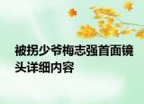 被拐少爺梅志強首面鏡頭詳細內(nèi)容