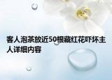 客人泡茶放近50根藏紅花嚇壞主人詳細內(nèi)容