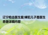 遼寧槍擊醫(yī)生案:嫌犯兒子是醫(yī)生患者詳細內(nèi)容