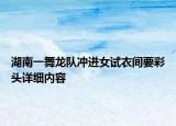 湖南一舞龍隊(duì)沖進(jìn)女試衣間要彩頭詳細(xì)內(nèi)容