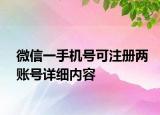 微信一手機(jī)號(hào)可注冊(cè)兩賬號(hào)詳細(xì)內(nèi)容