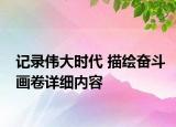 記錄偉大時(shí)代 描繪奮斗畫卷詳細(xì)內(nèi)容