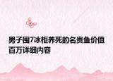 男子囤7冰柜養(yǎng)死的名貴魚價值百萬詳細內(nèi)容