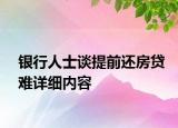 銀行人士談提前還房貸難詳細內(nèi)容