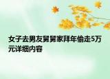 女子去男友舅舅家拜年偷走5萬元詳細內(nèi)容