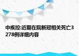 中疾控:近期在院新冠相關死亡3278例詳細內(nèi)容